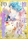 推しの一途すぎる執着を、私はまだ知らない 第10話