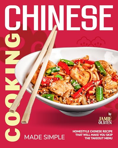 Chinese Cooking Made Simple: Homestyle Chinese Recipes That Will Make You Skip The Takeout Menu