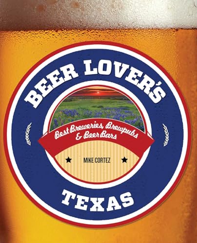 Beer Lover'S Texas: Best Breweries, Brewpubs & Beer Bars (Beer Lovers Series)