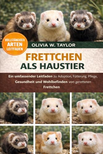 FRETTCHEN ALS HAUSTIER: Ein umfassender Leitfaden zu Adoption, Fuetterung, Pflege, Gesundheit und Wohlbefinden fuer gerettete Fr