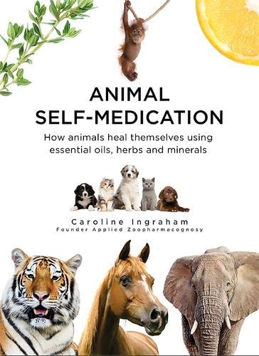 Animal Self-Medication: How animals heal themselves using essential oils, herbs and minerals: 0