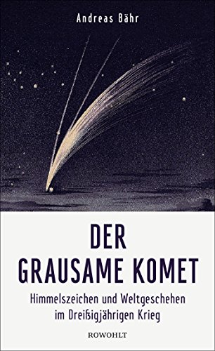 Der grausame Komet: Himmelszeichen und Weltgeschehen im Dreißigjährigen Krieg Der grausame Komet: Himmelszeichen und Weltgeschehen im Dreißigjährigen Krieg