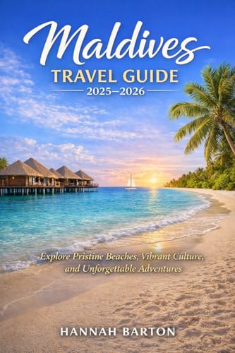 MALDIVES TRAVEL GUIDE 2025–2026: Explore Pristine Beaches, Vibrant Culture, and Unforgettable Adventures (Epic Journeys: The Ultimate Travel Guide to Unforgettable Destinations. Book 84)