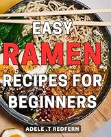 Easy Ramen Recipes for Beginners: Delicious and Simple Ramen Dishes to Master - Quick and Easy Soup Recipes to Kickstart Your Culinary Journey B0CQX8D5ZC Book Cover