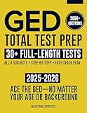 GED Total Test Prep: The Complete & Up-to-Date Study Guide to ACE the GED Exam and Achieve Your Best Score. Step-by-Step Guidance, Practice That Works, Proven Expert Tips