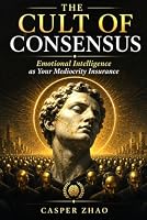 The Cult of Consensus: Why Groupthink Kills Strategy, Rewards Mediocrity, and Promotes the Wrong People (The New Enlightenment Series) B0H7MFCCY7 Book Cover