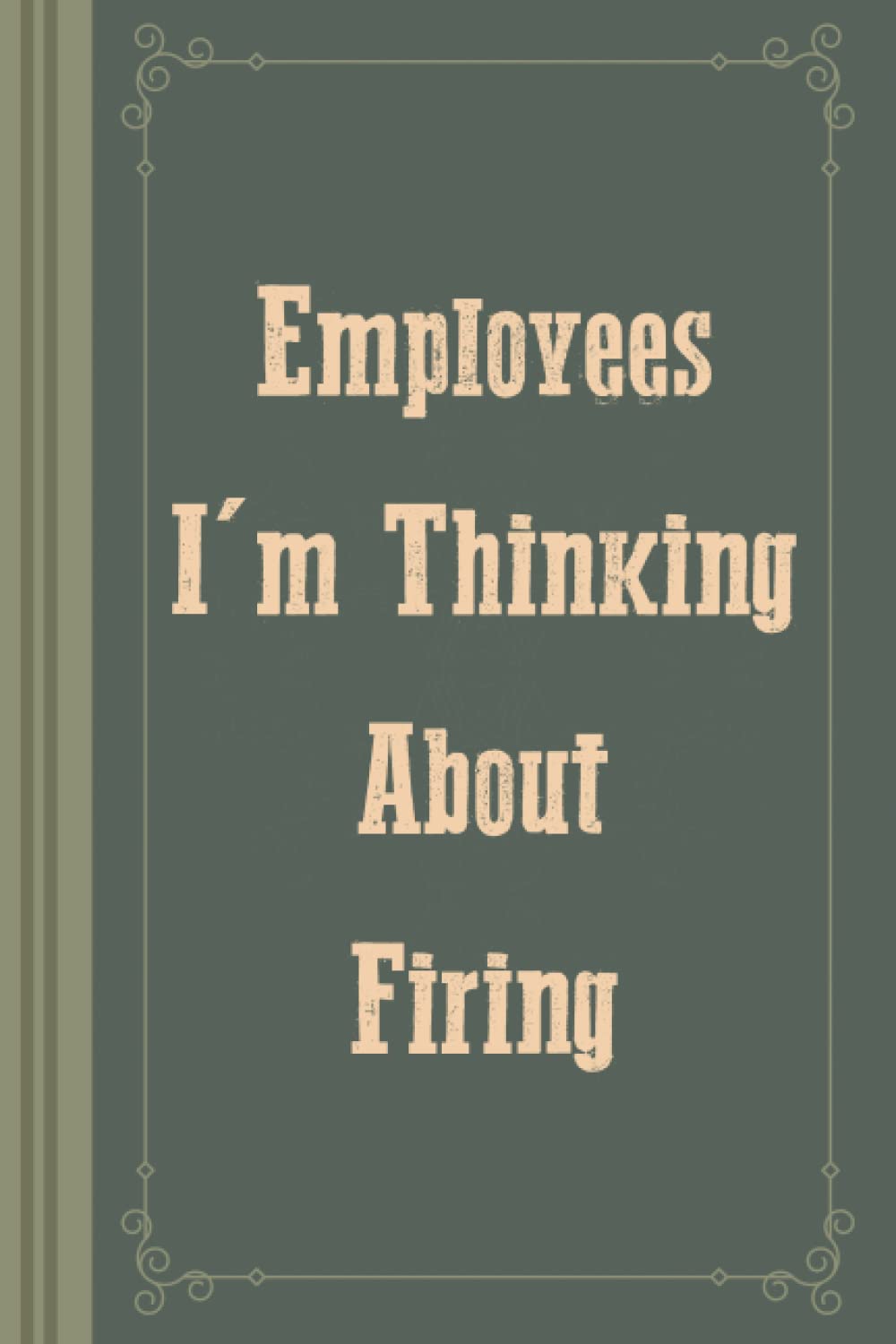 Employees I'm Thinking About Firing: Funny Notebook for Team Member, Teammate, CEO, Director, Boss, Manager, Leader, Employee, Coworker, Colleague and Friends