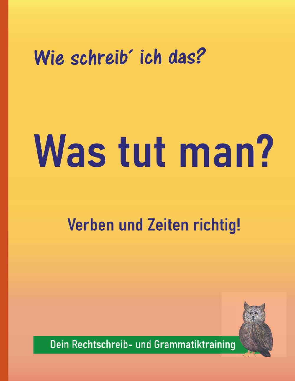 Rechtschreibung üben 4.–9. Klasse: Verben und Zeiten – Grammatik: Grammatik einfach verstehen und richtig anwenden – mit kurzen, klaren Übungen | auch bei LRS und Legasthenie (Wie schreib ich das?)