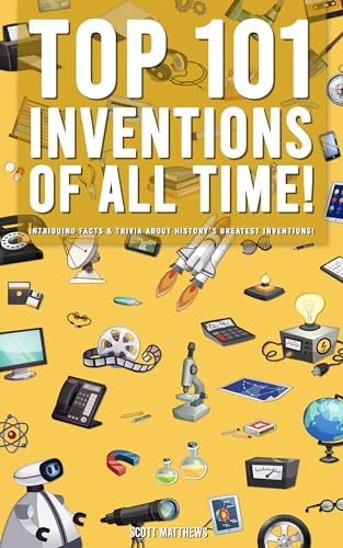 Top 101 Inventions Of All Time! - Intriguing Facts & Trivia About History’s Greatest Inventions!