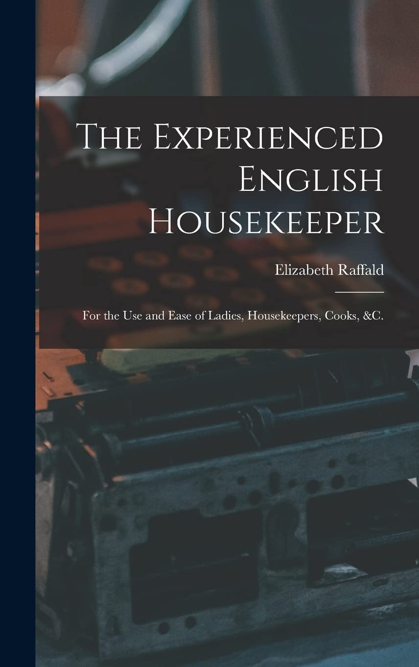The Experienced English Housekeeper: For the Use and Ease of Ladies, Housekeepers, Cooks, &c.