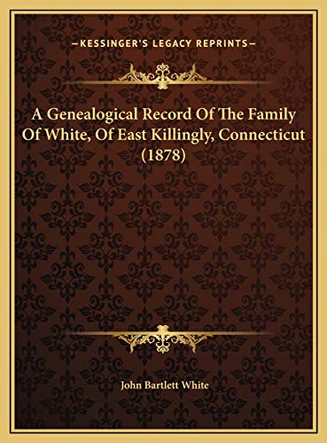 A Genealogical Record Of The Family Of White, Of East Killingly, Connecticut (1878)