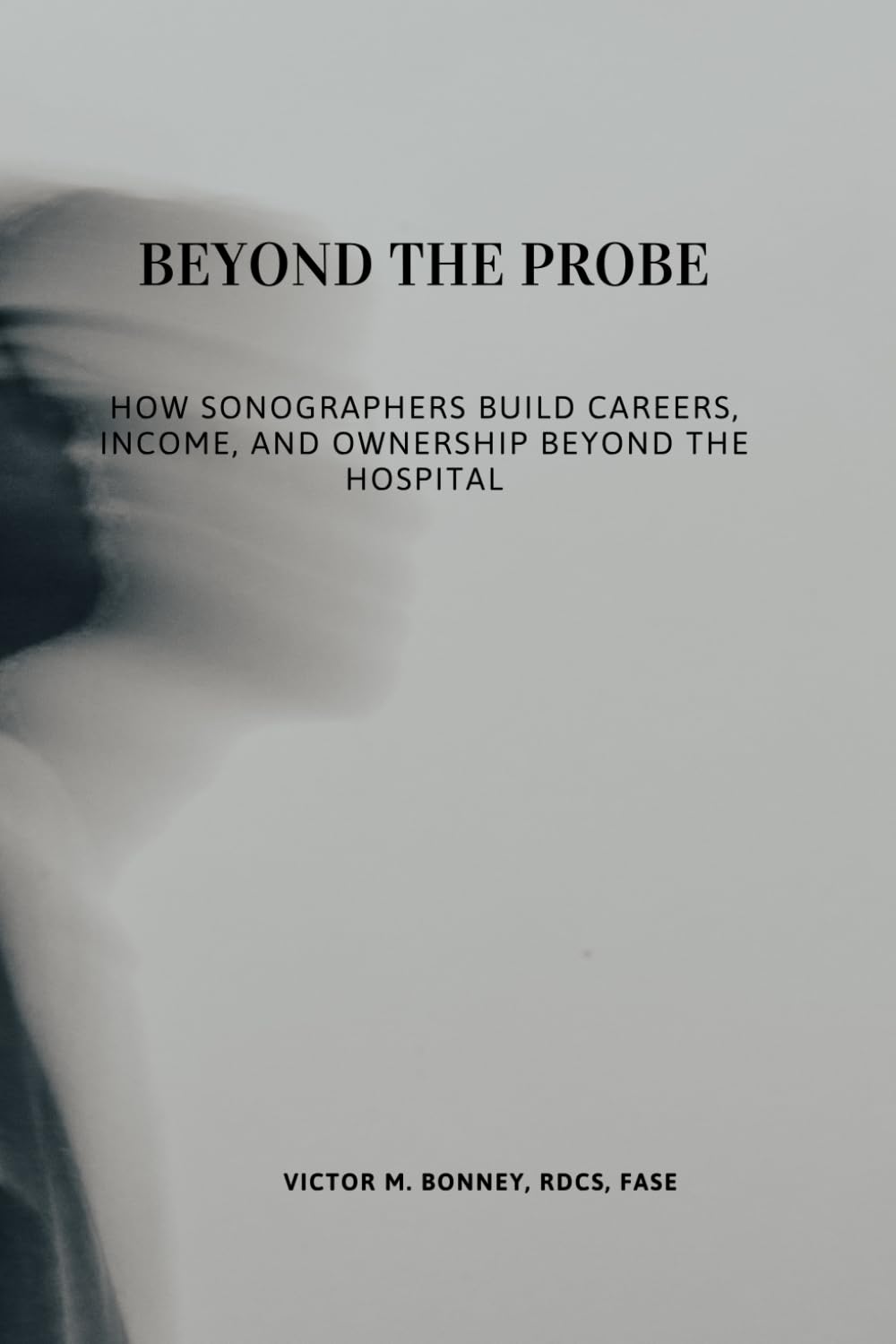 BEYOND THE PROBE: How Sonographers Build Careers, Income, and Ownership Beyond the Hospital