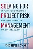 Solving for Project Risk Management: Understanding the Critical Role of Uncertainty in Project Management