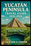 Yucatán Peninsula Travel Guide 2025–2026: Explore Maya Ruins, Cenotes, and Caribbean Magic