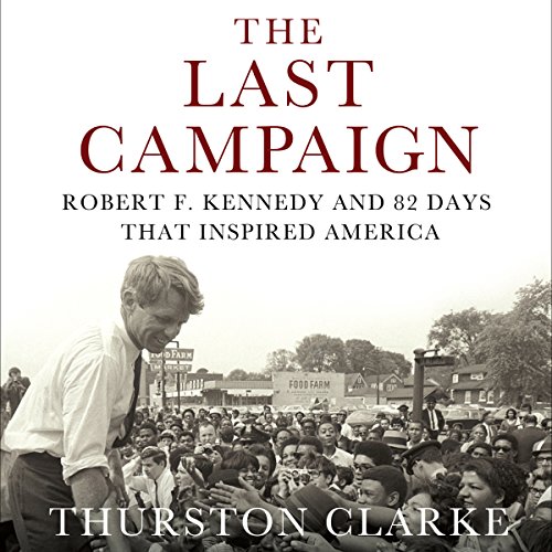 Amazon Com The Last Campaign Robert F Kennedy And 82 Days That Inspired America Audible Audio Edition Thurston Clarke Pete Larkin Highbridge A Division Of Recorded Books Audible Audiobooks
