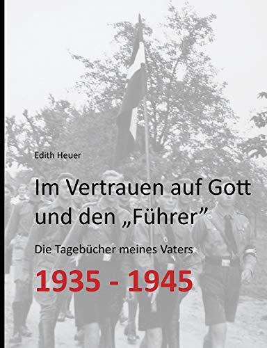 Im Vertrauen auf Gott und den „Führer“: Die Tagebücher meines Vaters 1935 - 1945 Im Vertrauen auf Gott und den „Führer“: Die Tagebücher meines Vaters 1935 - 1945