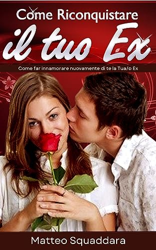 Come riconquistare il tuo ex: Recupera tutto il bello della tua relazione passat