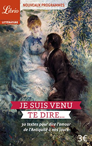 Je suis venu te dire...: 30 textes pour dire l'amour, de l'Antiquité à nos jours (Littérature) (F Je suis venu te dire...: 30 textes pour dire l'amour, de l'Antiquité à nos jours (Littérature) (F