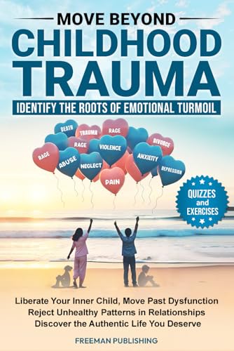 Move Beyond Childhood Trauma Identify the Roots of Emotional Turmoil: Liberate Your Inner Child Move Past Dysfunction Reject Unhealthy Relationship Patterns Discover the Authentic Life You Deserve
