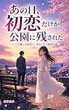 あの日、初恋だけが公園に残された: 〜十八年越しの約束と、君がくれた最後の春〜
