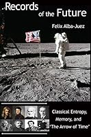 Records of the Future - Classical Entropy, Memory, and the 'Arrow of Time' (Quantum Physics free of Folklore, Book 1) 1520427883 Book Cover