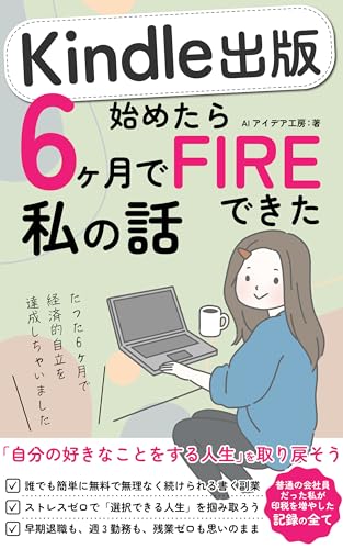 Kindle出版始めたら6ヶ月でFIREできた私の話: 書く副業と印税で経済的自立も早期退職も思いのまま AI Kindle出版シリーズ