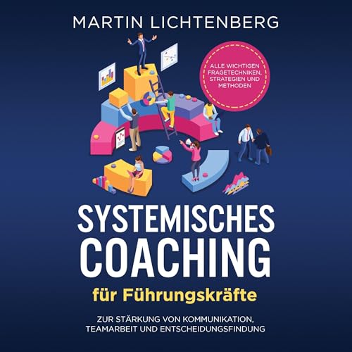 Systemisches Coaching für Führungskräfte: Alle wichtigen Fragetechniken, Strategien und Methoden zur Stärkung von Kommunikation, Teamarbeit und Entscheidungsfindung