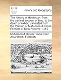 The history of Hindostan; from the earliest account of time, to the death of Akbar; translated from the Persian of Mahummud Casim Ferishta of Delhi Volume 1 of 2