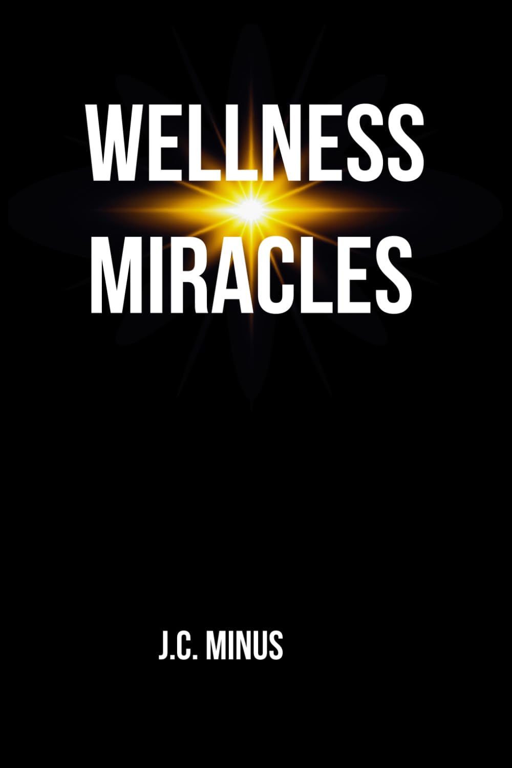 WELLNESS MIRACLES: Real-Life Holistic Healing Testimonies of Hope, Recovery, and Transformation