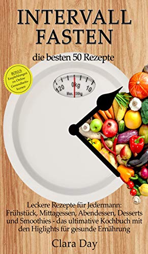 Intervallfasten - die besten 50 Rezepte !!!: Kochbuch für Jedermann: Intervallfasten - die besten 50 Rezepte !!!: Kochbuch für Jedermann: