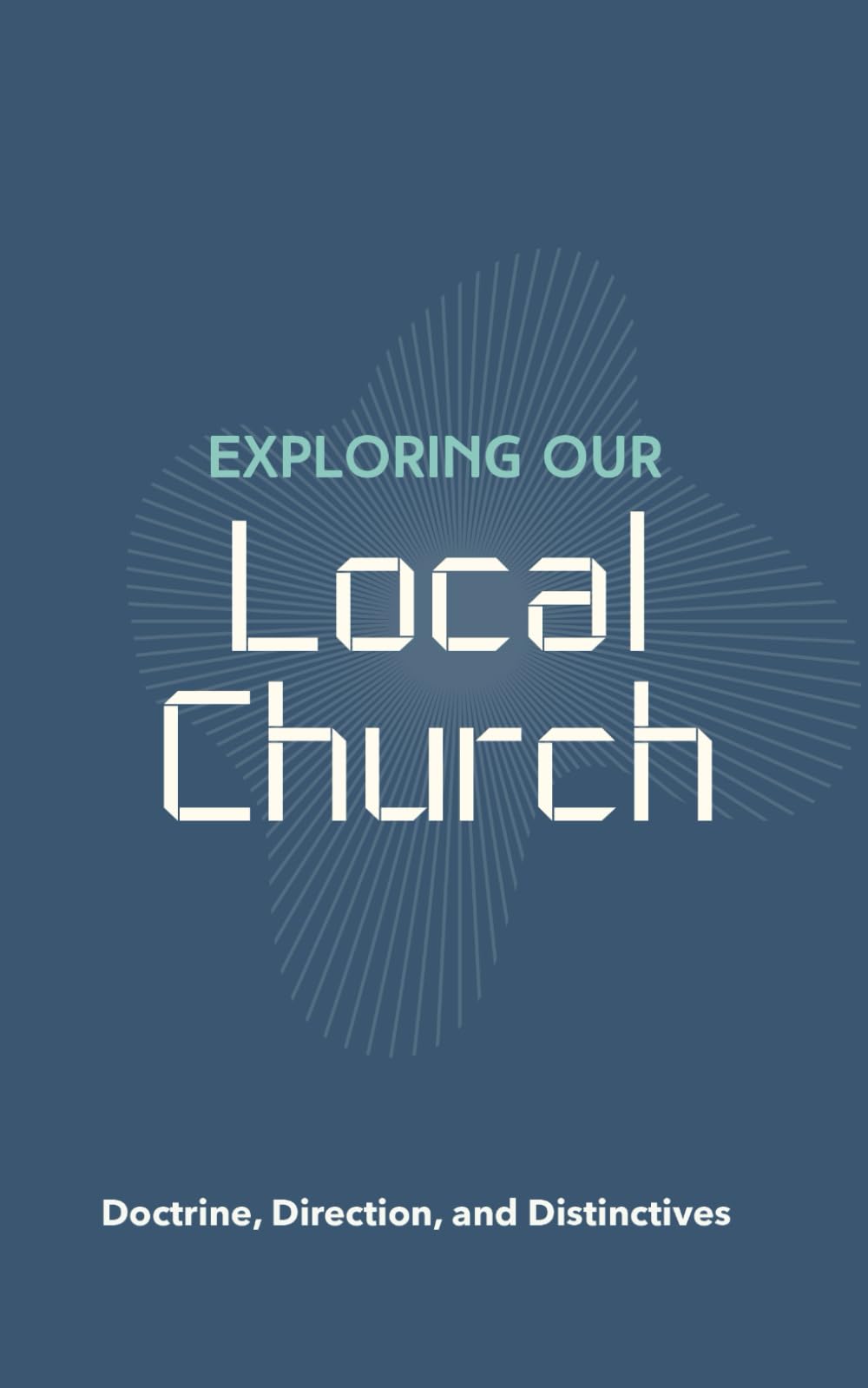Exploring Our Local Church: Doctrine, Direction, and Distinctives