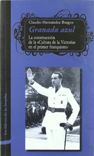Granada Azul: La Construccion de La "Cultura de La Victoria" En El Primer Franquismo (1936-1951)
