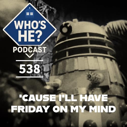 Who's He? Podcast 538 | 'Cause I'll have Friday on my mind