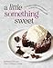 A Little Something Sweet: 75 Decadent Single-Serve Desserts to Satisfy Last-Minute Cravings
