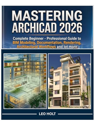 MASTERING ARCHICAD 2026: Complete Beginner   Professional Guide to BIM Modeling, Documentation, Rendering, , Architectural Workflows and lot more
