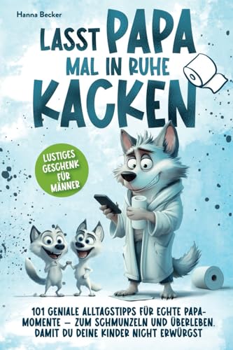 Lasst Papa mal in Ruhe kacken - 101 geniale Alltagstipps für echte Papa-Momente - zum Schmunzeln und Überleben. Damit du deine Kinder nicht erwürgst | Lustiges Geschenk für Männer