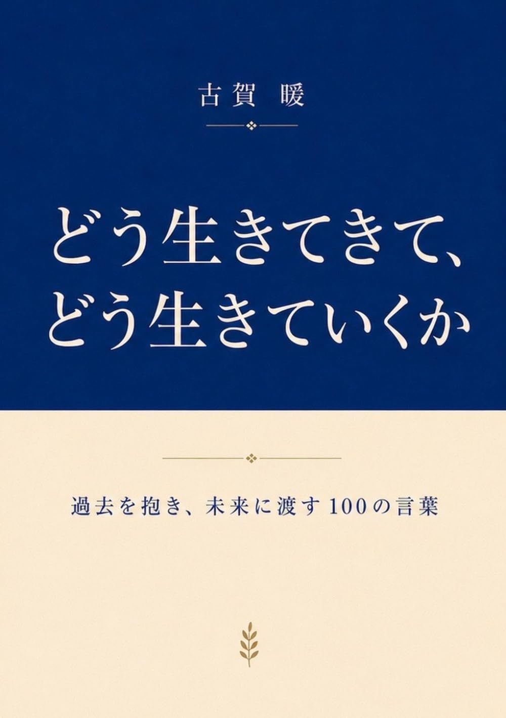 どう生きてきて、どう生きていくか: 過去を抱き、未来に渡す100の言葉