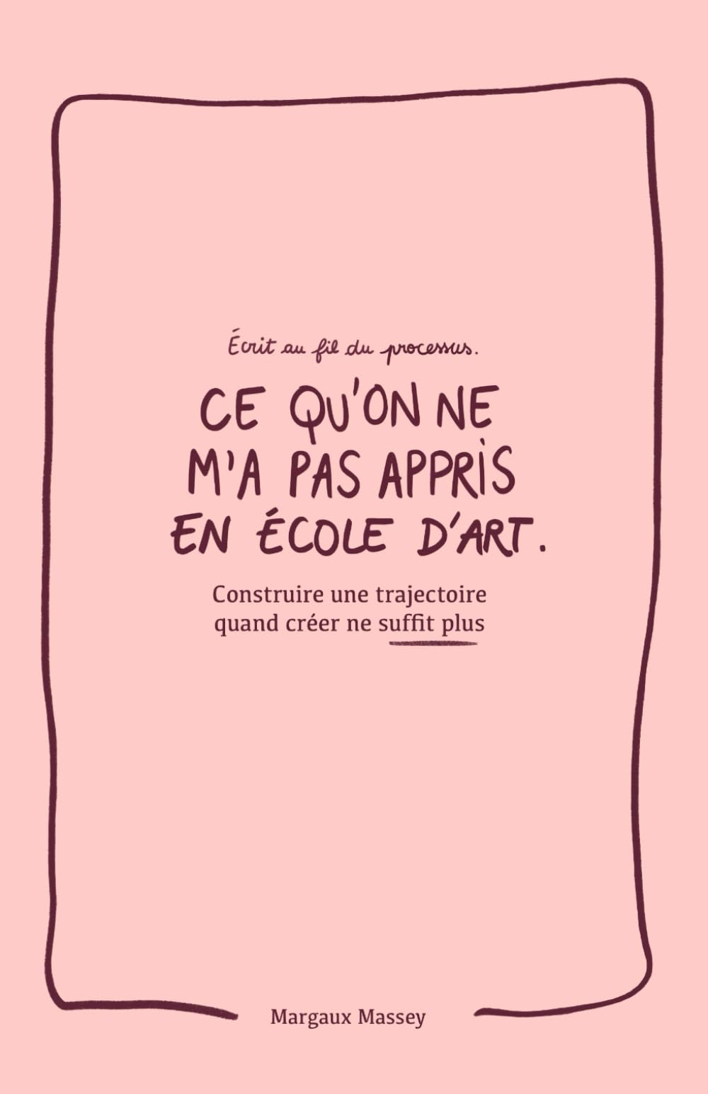 Ce qu'on ne m'a pas appris en école d'art: Construire une trajectoire quand créer ne suffit plus