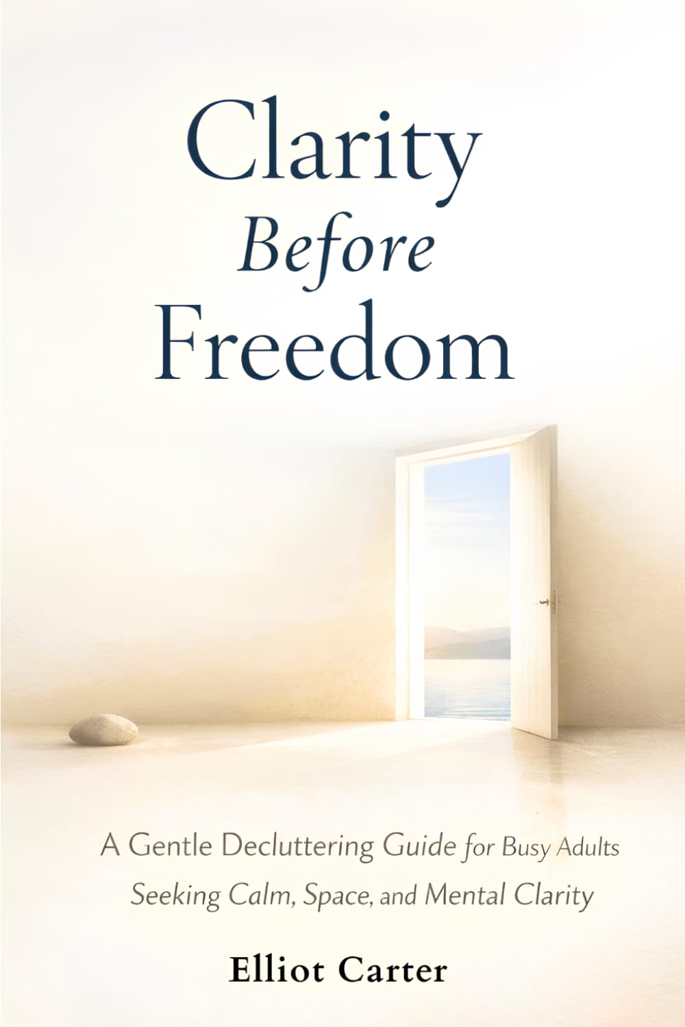 Clarity Before Freedom: A Gentle Decluttering Guide for Busy Adults Seeking Calm, Space, and Mental Clarity