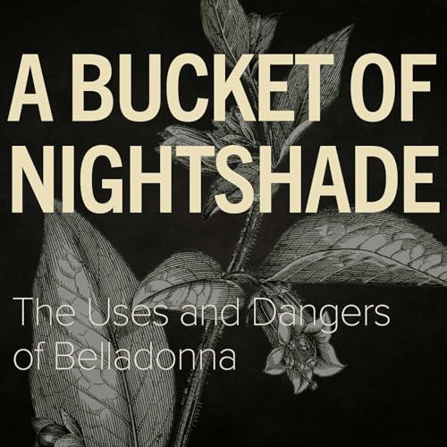 A Bucket of Nightshade - The Uses and Dangers of Belladonna
