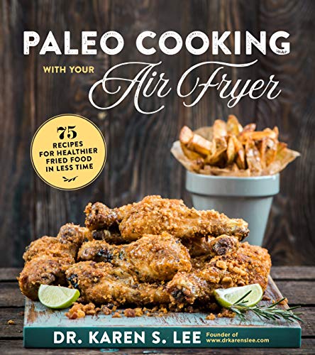Paleo Cooking with Your Air Fryer: 80+ Recipes for Healthier Fried Food in