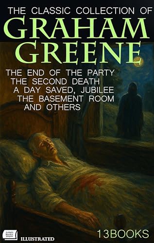 The Classic Collection of Graham Greene (13 Books). Illustrated: The End of the Party, The Second Death, A Day Saved, Jubilee, The Basement Room and Others