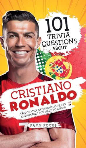 101 Trivia Questions About Cristiano Ronaldo - A Biography of Essential Facts and Stories You Need To Know!