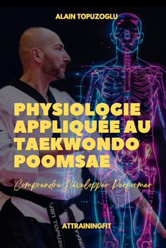 PHYSIOLOGIE APPLIQUEE AU TAEKWONDO POOMSAE: Comprendre, Développer, Performer