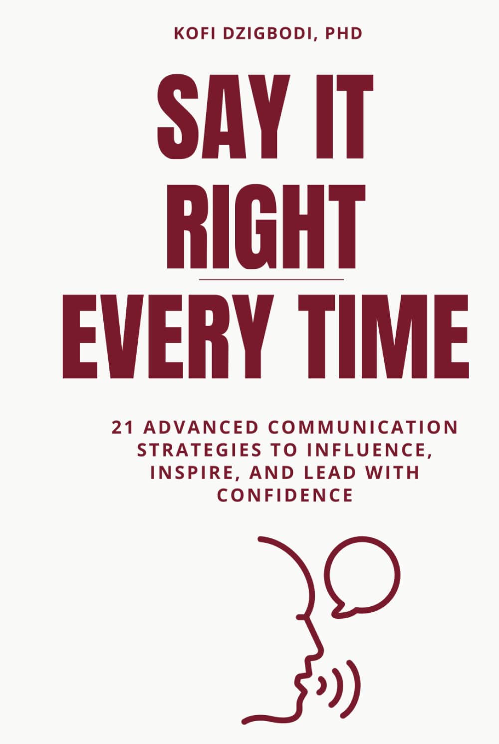 Say It Right Every Time: 21 Advanced Communication Strategies to Influence, Inspire, and Lead with Confidence (say it right every time series)