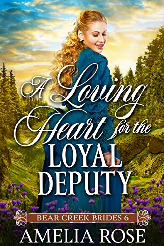 A Loving Heart for the Loyal Deputy: Historical Western Mail Order Bride Romance (Bear Creek Brides Book 6)