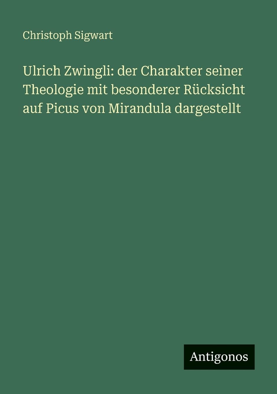 Ulrich Zwingli: der Charakter seiner Theologie mit besonderer Rücksicht auf Picus von Mirandula dargestellt