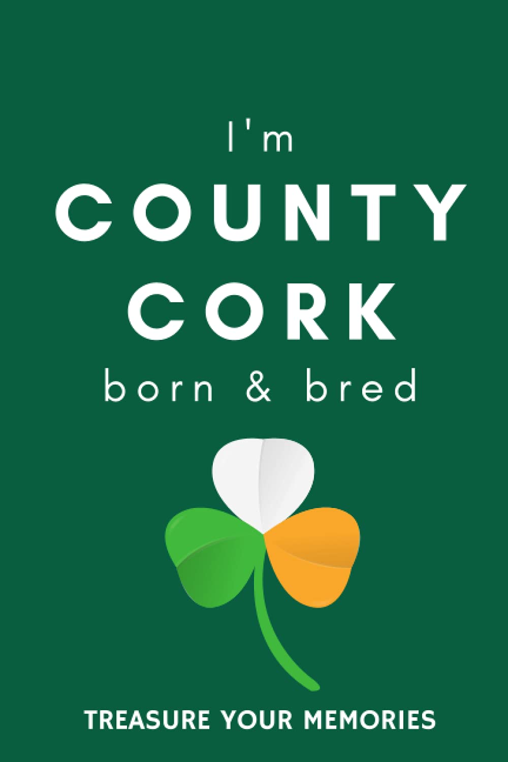 I'm County Cork Born & Bred - A Must Have, Stylish, Modern Notebook For Those Proud To Be Born In County Cork, Ireland.: - A Multi-Use Lined Notebook ... / Present For A Relative, Friend Or Colleague