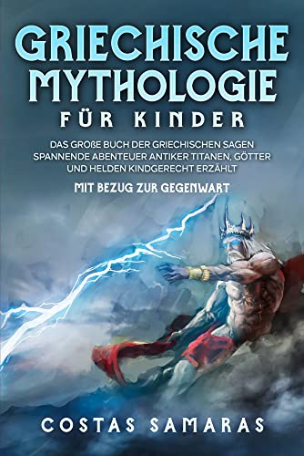Griechische Mythologie für Kinder: Das große Buch der griechischen Sagen - Spannende Abenteuer antiker Titanen, Götter und Helden kindgerecht erzählt - mit Bezug zur Gegenwart