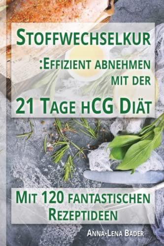 Stoffwechselkur: Effizient Abnehmen Mit Der 21 Tage hCG Diät: Nachhaltig abnehmen in kurzer Zeit. Mit 120 fantastischen Rezeptideen.